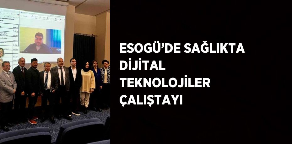 ESOGÜ’DE SAĞLIKTA DİJİTAL TEKNOLOJİLER ÇALIŞTAYI