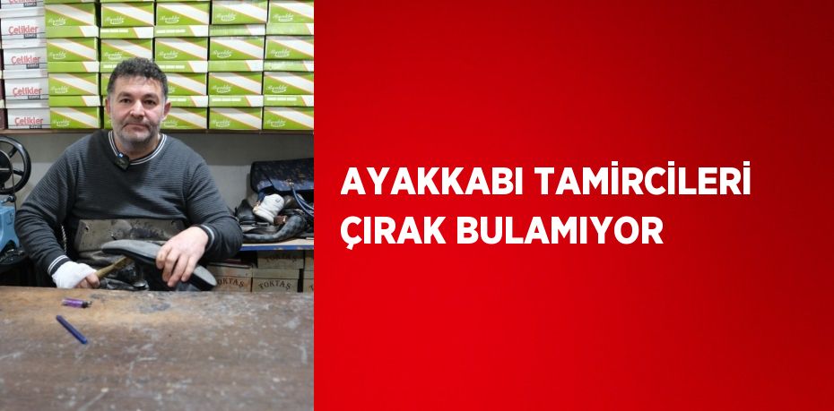 AYAKKABI TAMİRCİLERİ ÇIRAK BULAMIYOR