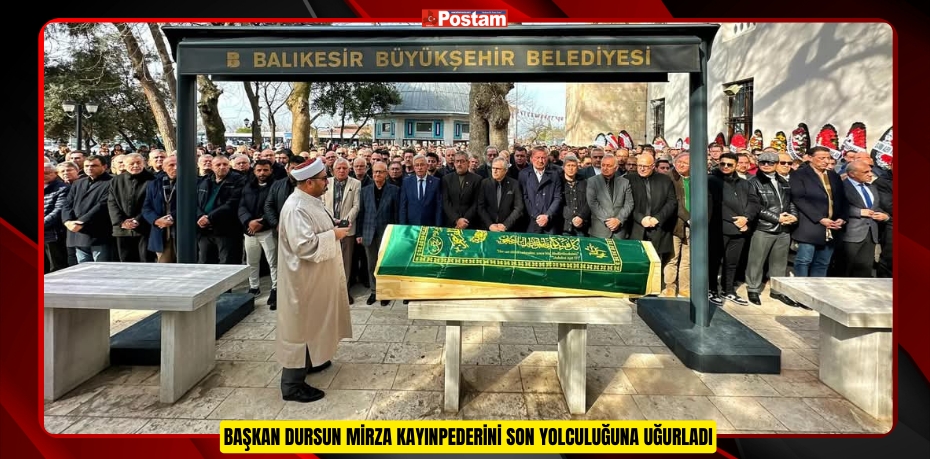 BAŞKAN DURSUN MİRZA KAYINPEDERİNİ SON YOLCULUĞUNA UĞURLADI