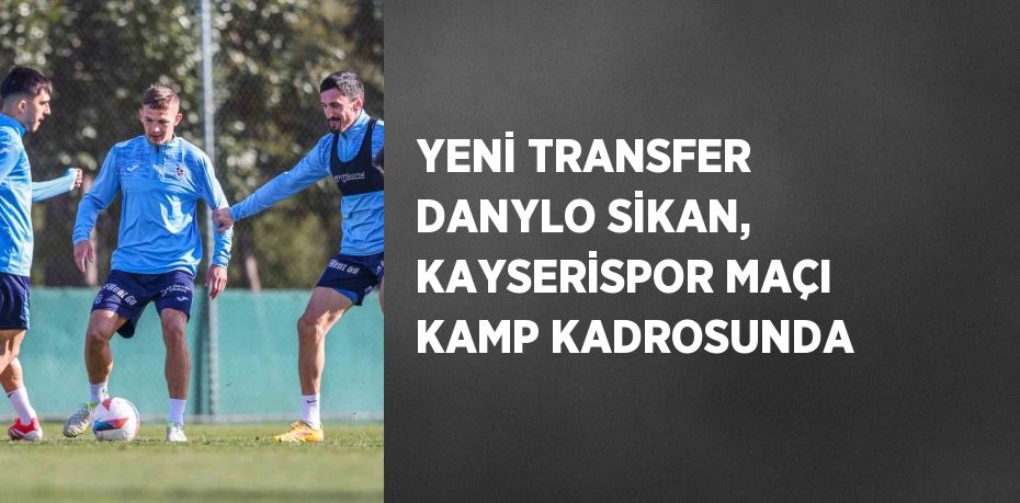 YENİ TRANSFER DANYLO SİKAN, KAYSERİSPOR MAÇI KAMP KADROSUNDA