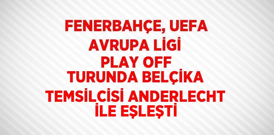 FENERBAHÇE, UEFA AVRUPA LİGİ PLAY OFF TURUNDA BELÇİKA TEMSİLCİSİ ANDERLECHT İLE EŞLEŞTİ