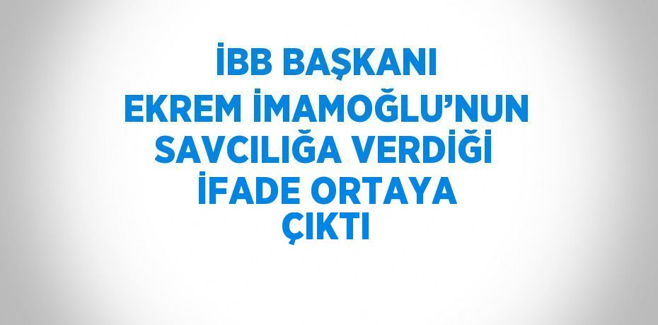 İBB BAŞKANI EKREM İMAMOĞLU’NUN SAVCILIĞA VERDİĞİ İFADE ORTAYA ÇIKTI