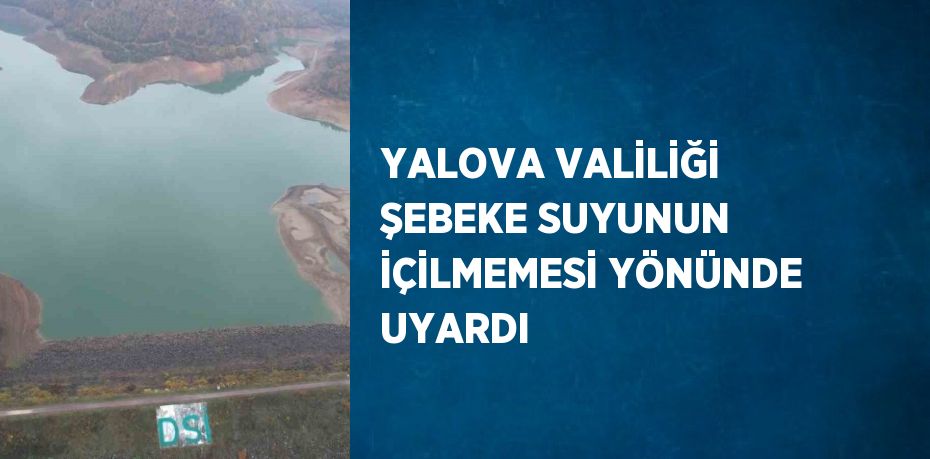 YALOVA VALİLİĞİ ŞEBEKE SUYUNUN İÇİLMEMESİ YÖNÜNDE UYARDI