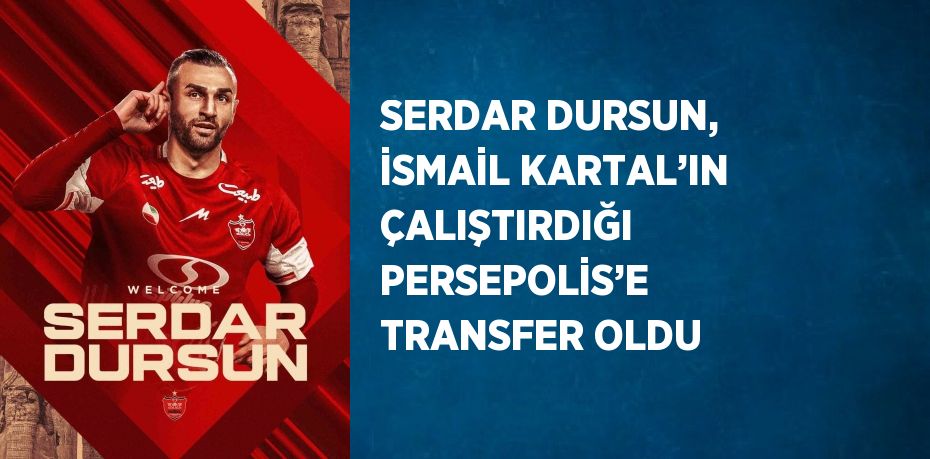 SERDAR DURSUN, İSMAİL KARTAL’IN ÇALIŞTIRDIĞI PERSEPOLİS’E TRANSFER OLDU