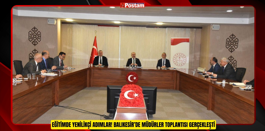 EĞİTİMDE YENİLİKÇİ ADIMLAR! BALIKESİR’DE MÜDÜRLER TOPLANTISI GERÇEKLEŞTİ