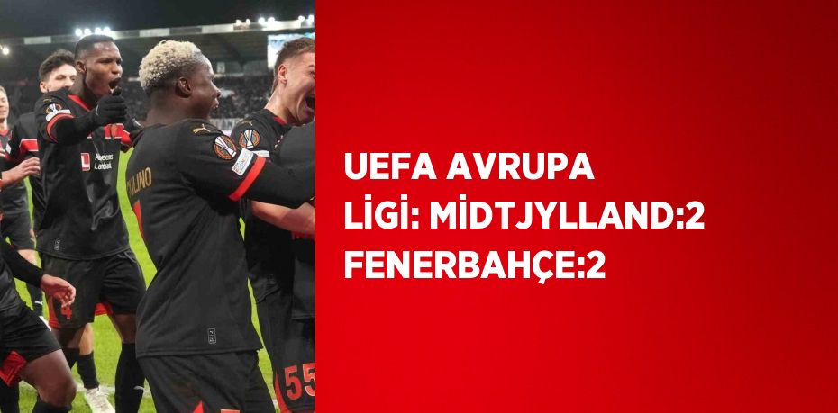 UEFA AVRUPA LİGİ: MİDTJYLLAND:2 FENERBAHÇE:2