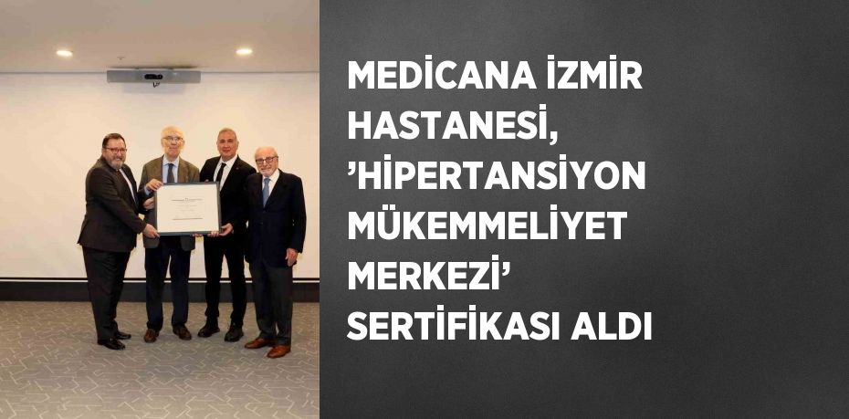 MEDİCANA İZMİR HASTANESİ, ’HİPERTANSİYON MÜKEMMELİYET MERKEZİ’ SERTİFİKASI ALDI