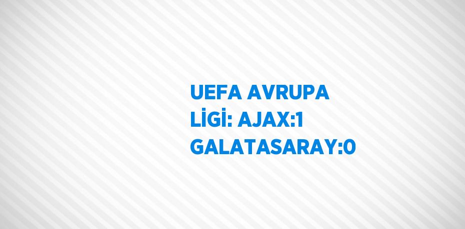 UEFA AVRUPA LİGİ: AJAX:1 GALATASARAY:0