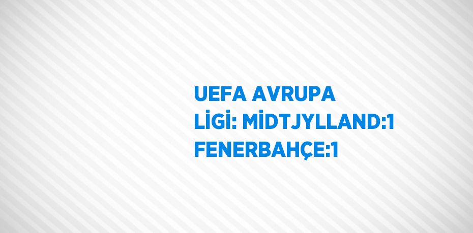 UEFA AVRUPA LİGİ: MİDTJYLLAND:1 FENERBAHÇE:1