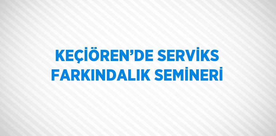 KEÇİÖREN’DE SERVİKS FARKINDALIK SEMİNERİ