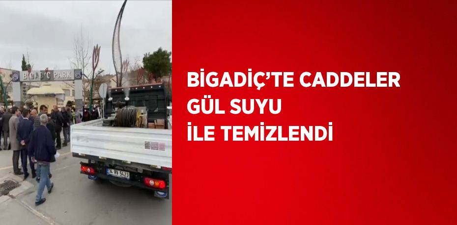 BİGADİÇ’TE CADDELER GÜL SUYU İLE TEMİZLENDİ