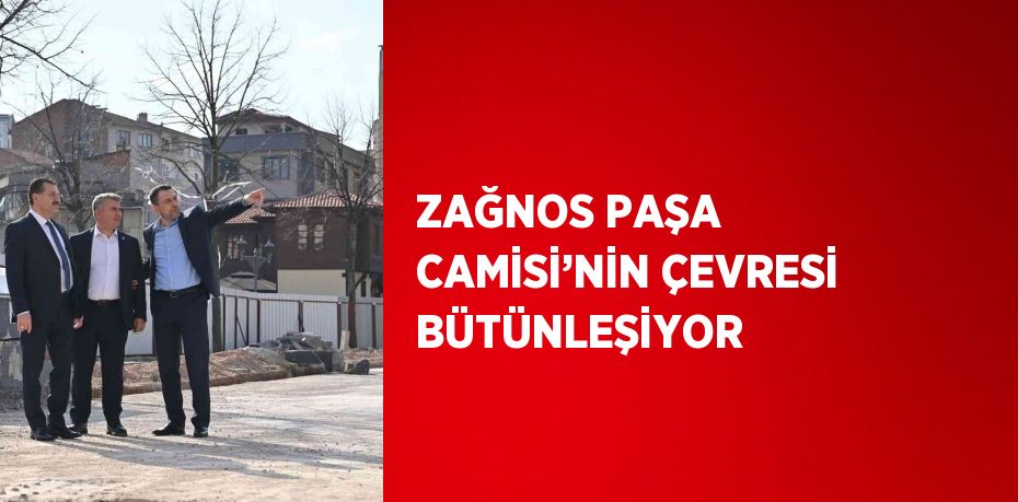 ZAĞNOS PAŞA CAMİSİ’NİN ÇEVRESİ BÜTÜNLEŞİYOR