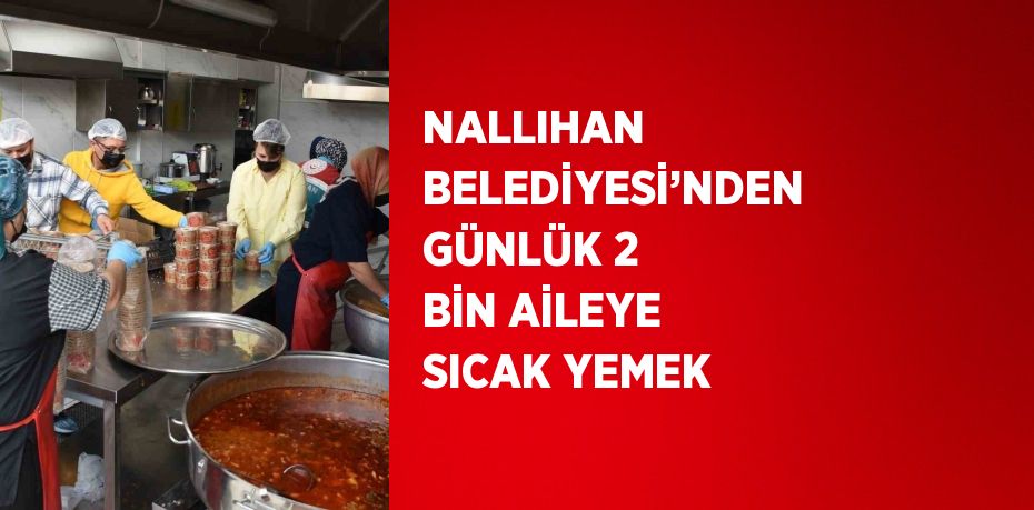 NALLIHAN BELEDİYESİ’NDEN GÜNLÜK 2 BİN AİLEYE SICAK YEMEK