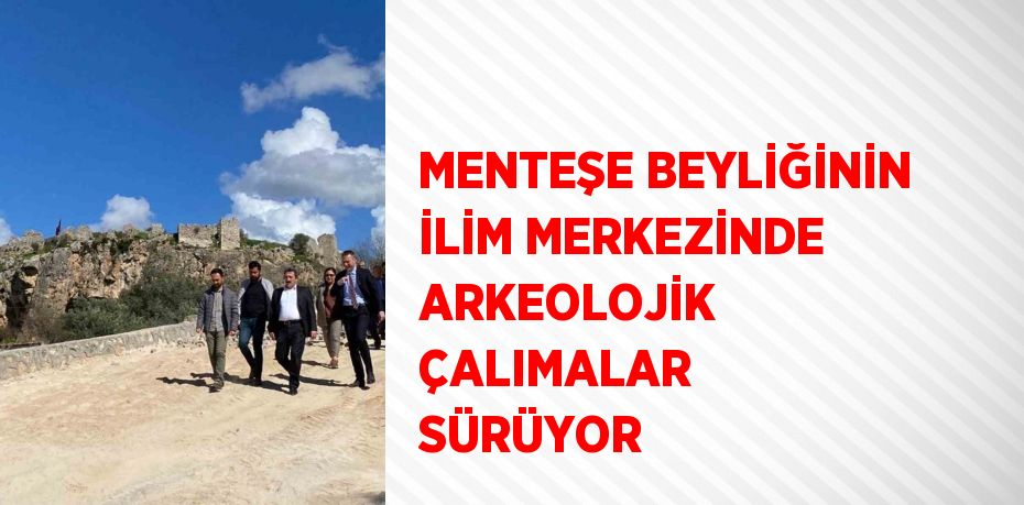 MENTEŞE BEYLİĞİNİN İLİM MERKEZİNDE ARKEOLOJİK ÇALIMALAR SÜRÜYOR