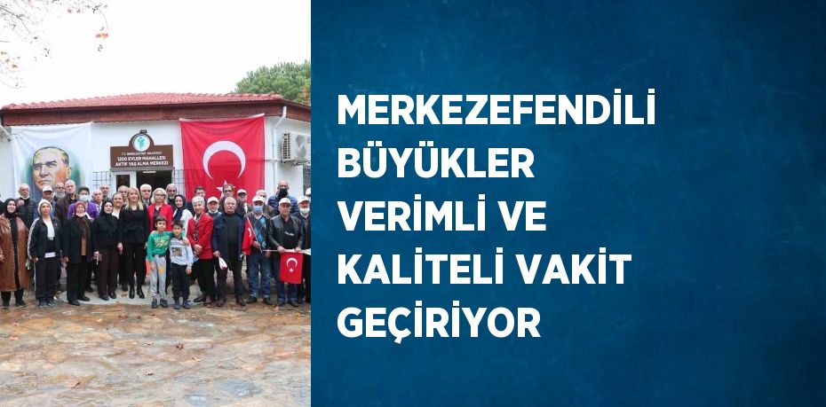 MERKEZEFENDİLİ BÜYÜKLER VERİMLİ VE KALİTELİ VAKİT GEÇİRİYOR