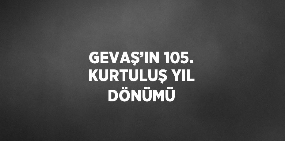 GEVAŞ’IN 105. KURTULUŞ YIL DÖNÜMÜ