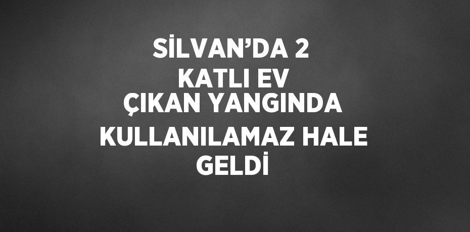 SİLVAN’DA 2 KATLI EV ÇIKAN YANGINDA KULLANILAMAZ HALE GELDİ