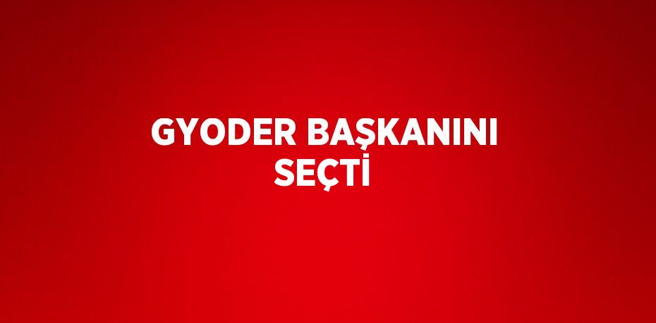 GYODER BAŞKANINI SEÇTİ