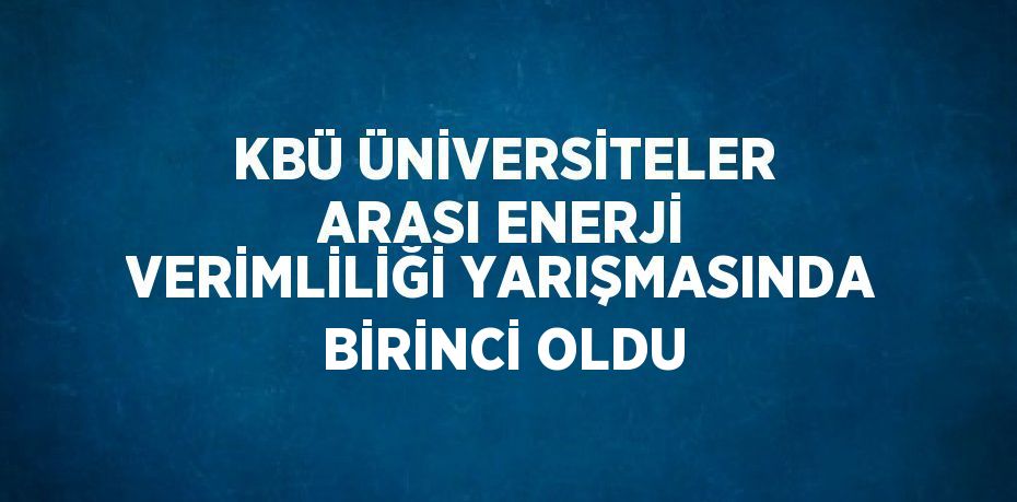 KBÜ ÜNİVERSİTELER ARASI ENERJİ VERİMLİLİĞİ YARIŞMASINDA BİRİNCİ OLDU