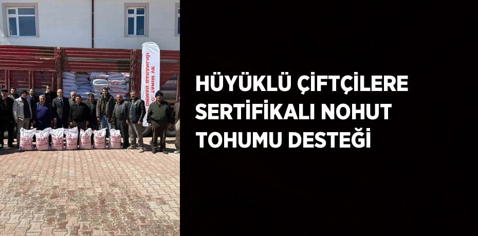 HÜYÜKLÜ ÇİFTÇİLERE SERTİFİKALI NOHUT TOHUMU DESTEĞİ