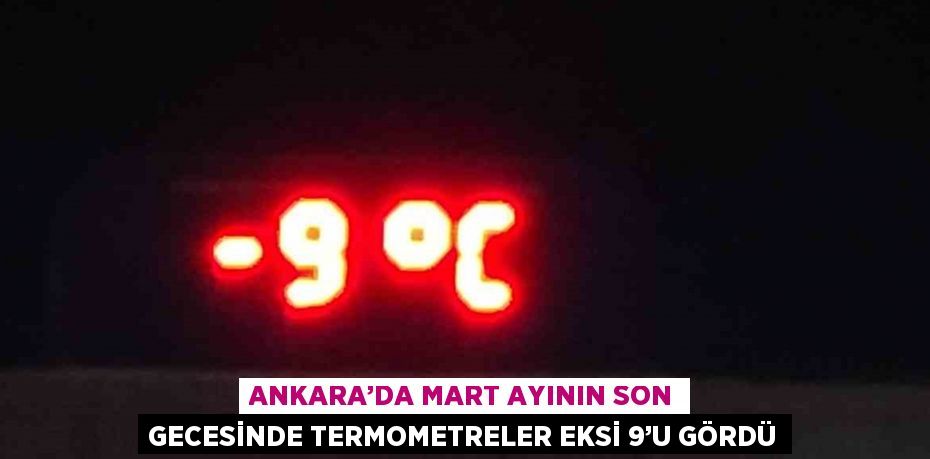 ANKARA’DA MART AYININ SON GECESİNDE TERMOMETRELER EKSİ 9’U GÖRDÜ