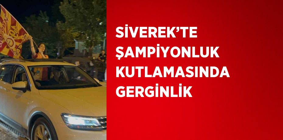 SİVEREK’TE ŞAMPİYONLUK KUTLAMASINDA GERGİNLİK