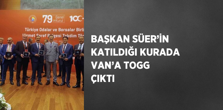 BAŞKAN SÜER’İN KATILDIĞI KURADA VAN’A TOGG ÇIKTI