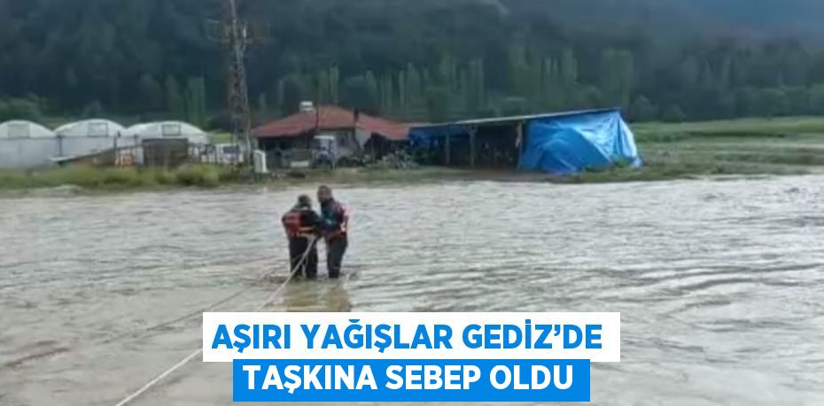 AŞIRI YAĞIŞLAR GEDİZ’DE TAŞKINA SEBEP OLDU