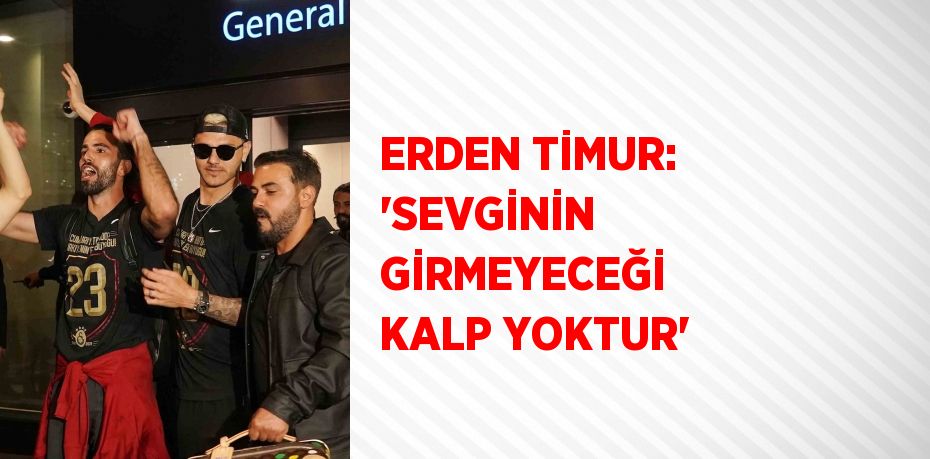 ERDEN TİMUR: 'SEVGİNİN GİRMEYECEĞİ KALP YOKTUR'