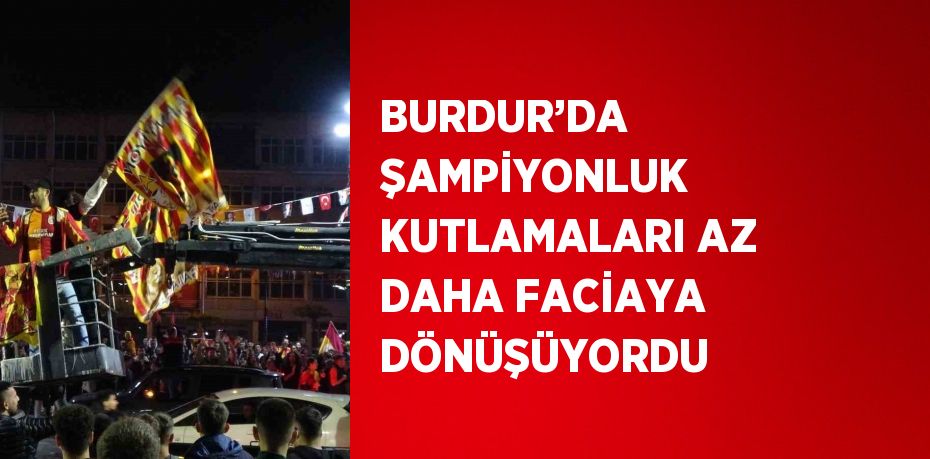 BURDUR’DA ŞAMPİYONLUK KUTLAMALARI AZ DAHA FACİAYA DÖNÜŞÜYORDU