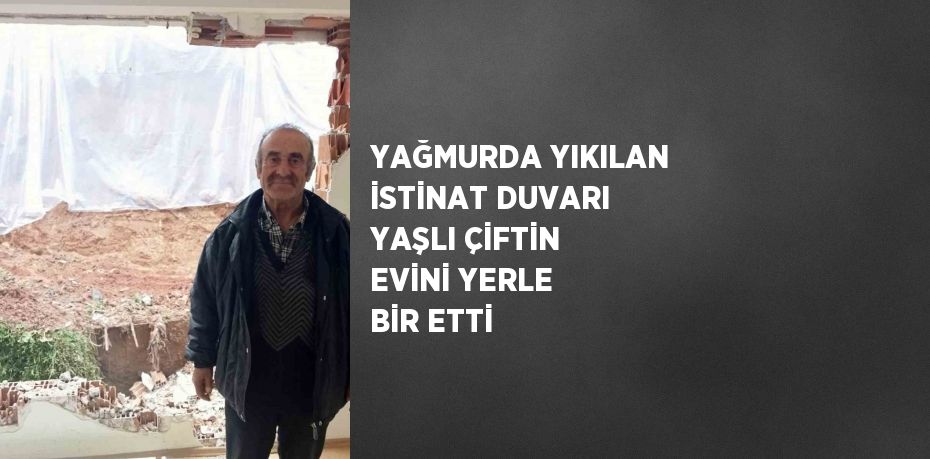 YAĞMURDA YIKILAN İSTİNAT DUVARI YAŞLI ÇİFTİN EVİNİ YERLE BİR ETTİ