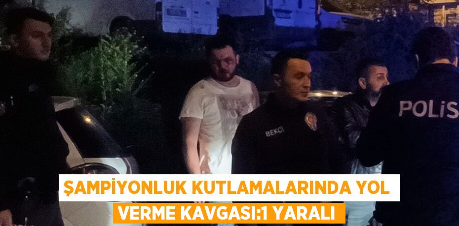 ŞAMPİYONLUK KUTLAMALARINDA YOL VERME KAVGASI:1 YARALI