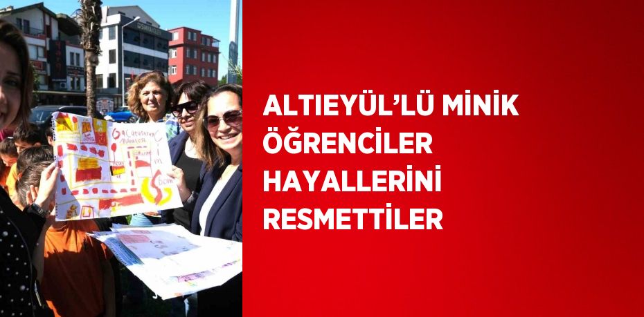 ALTIEYÜL’LÜ MİNİK ÖĞRENCİLER HAYALLERİNİ RESMETTİLER