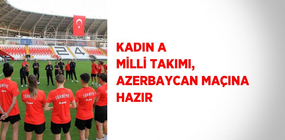 KADIN A MİLLİ TAKIMI, AZERBAYCAN MAÇINA HAZIR