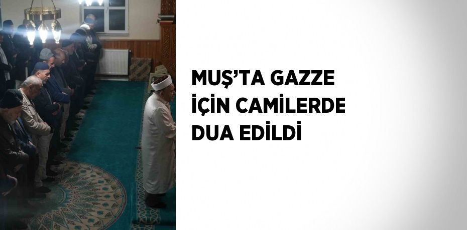 MUŞ’TA GAZZE İÇİN CAMİLERDE DUA EDİLDİ