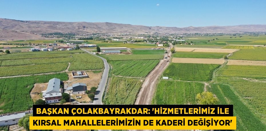 BAŞKAN ÇOLAKBAYRAKDAR: 'HİZMETLERİMİZ İLE KIRSAL MAHALLELERİMİZİN DE KADERİ DEĞİŞİYOR'