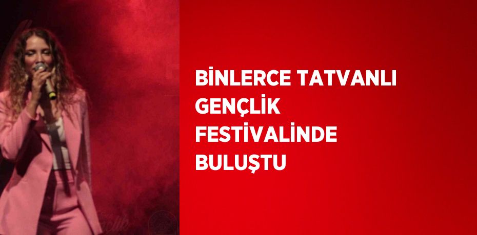 BİNLERCE TATVANLI GENÇLİK FESTİVALİNDE BULUŞTU