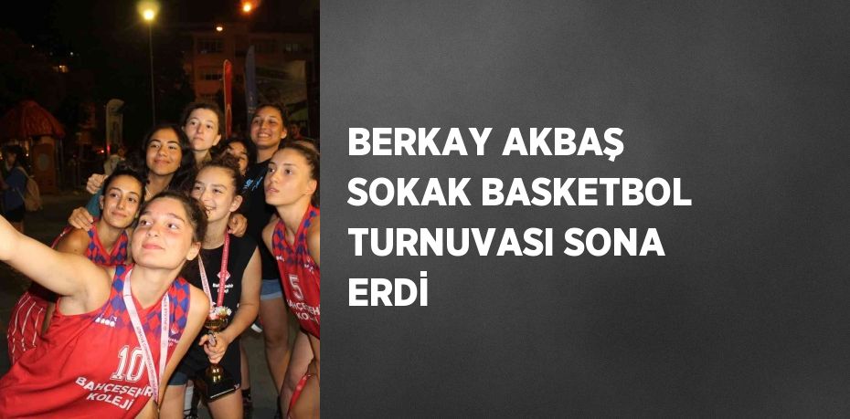 BERKAY AKBAŞ SOKAK BASKETBOL TURNUVASI SONA ERDİ