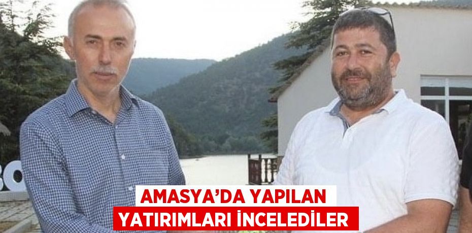 AMASYA’DA YAPILAN YATIRIMLARI İNCELEDİLER