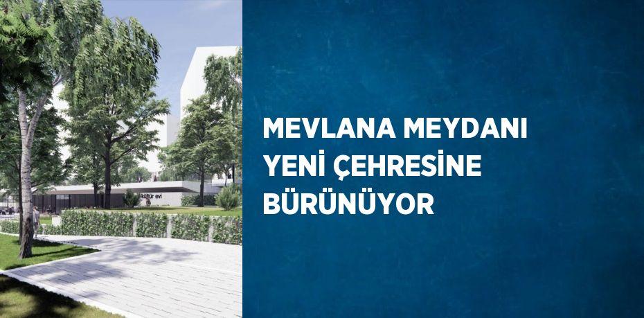 MEVLANA MEYDANI YENİ ÇEHRESİNE BÜRÜNÜYOR