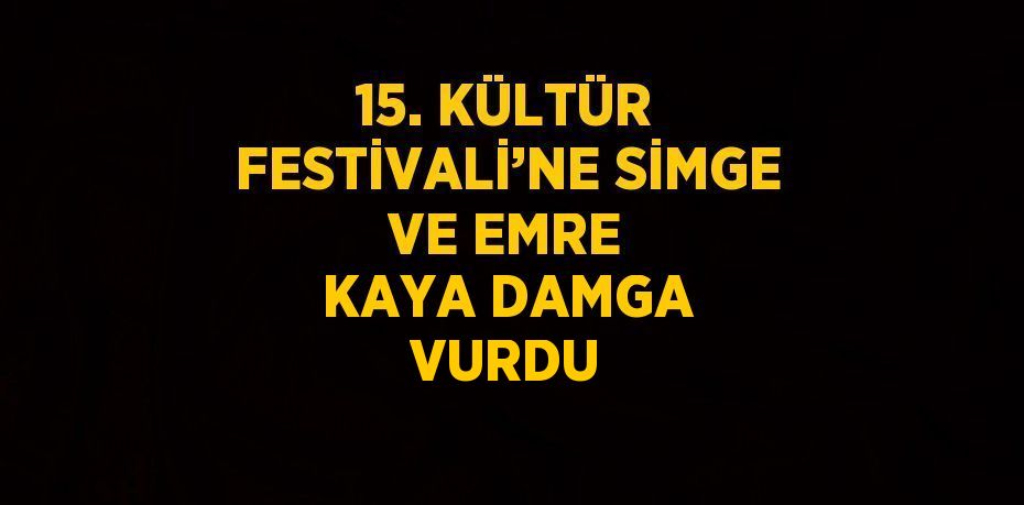 15. KÜLTÜR FESTİVALİ’NE SİMGE VE EMRE KAYA DAMGA VURDU