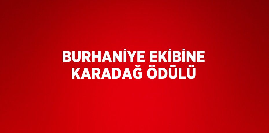 BURHANİYE EKİBİNE KARADAĞ ÖDÜLÜ