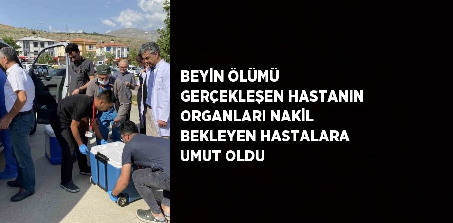 BEYİN ÖLÜMÜ GERÇEKLEŞEN HASTANIN ORGANLARI NAKİL BEKLEYEN HASTALARA UMUT OLDU