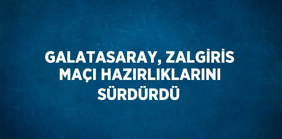 GALATASARAY, ZALGİRİS MAÇI HAZIRLIKLARINI SÜRDÜRDÜ