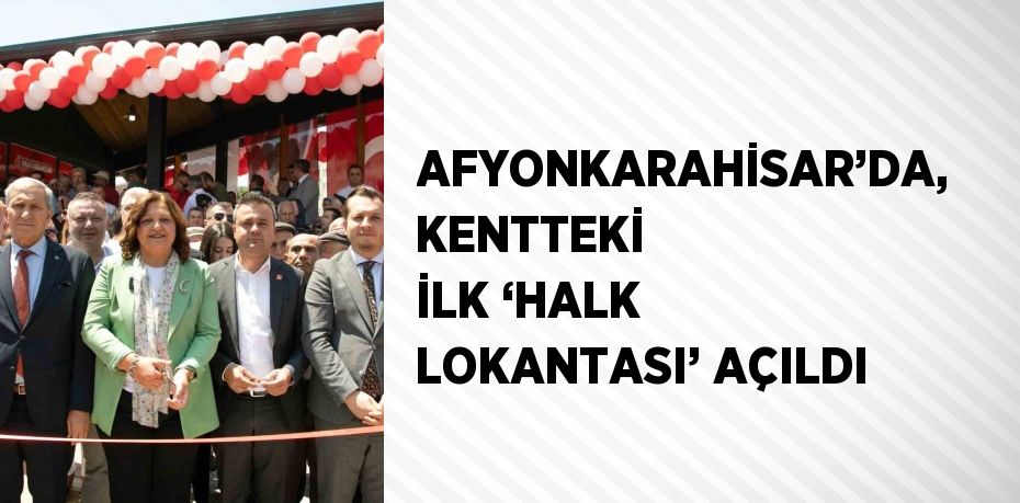 AFYONKARAHİSAR’DA, KENTTEKİ İLK ‘HALK LOKANTASI’ AÇILDI