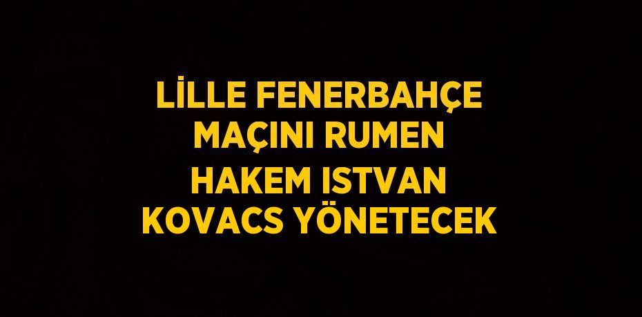 LİLLE FENERBAHÇE MAÇINI RUMEN HAKEM ISTVAN KOVACS YÖNETECEK