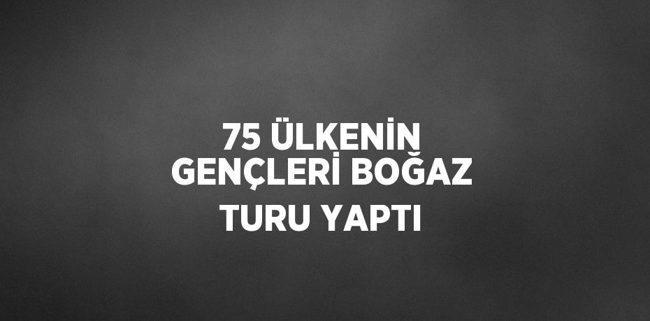 75 ÜLKENİN GENÇLERİ BOĞAZ TURU YAPTI