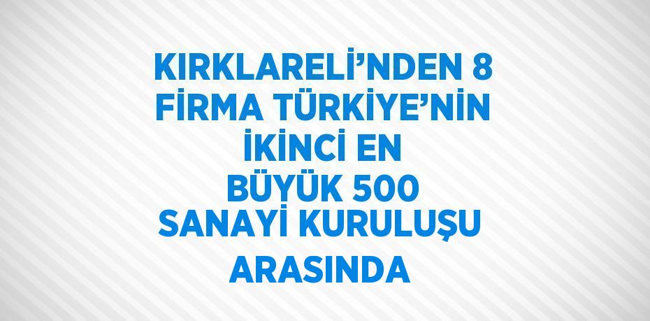 KIRKLARELİ’NDEN 8 FİRMA TÜRKİYE’NİN İKİNCİ EN BÜYÜK 500 SANAYİ KURULUŞU ARASINDA