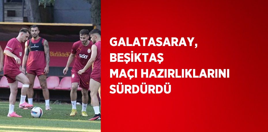 GALATASARAY, BEŞİKTAŞ MAÇI HAZIRLIKLARINI SÜRDÜRDÜ