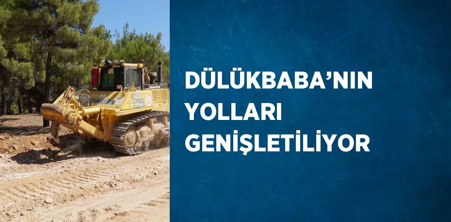 DÜLÜKBABA’NIN YOLLARI GENİŞLETİLİYOR